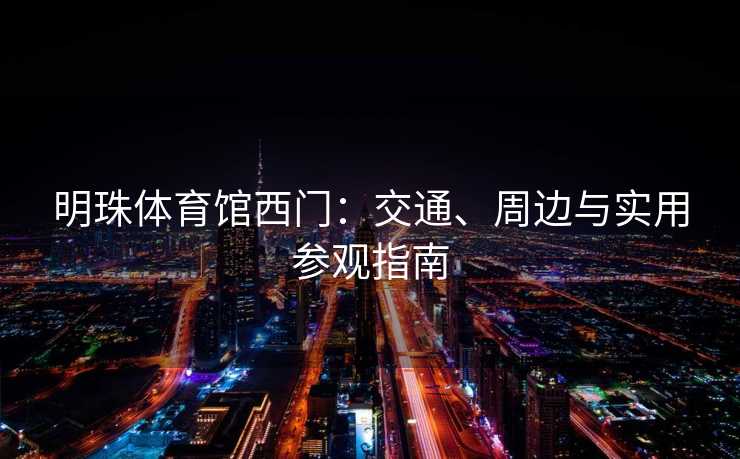 明珠体育馆西门：交通、周边与实用参观指南