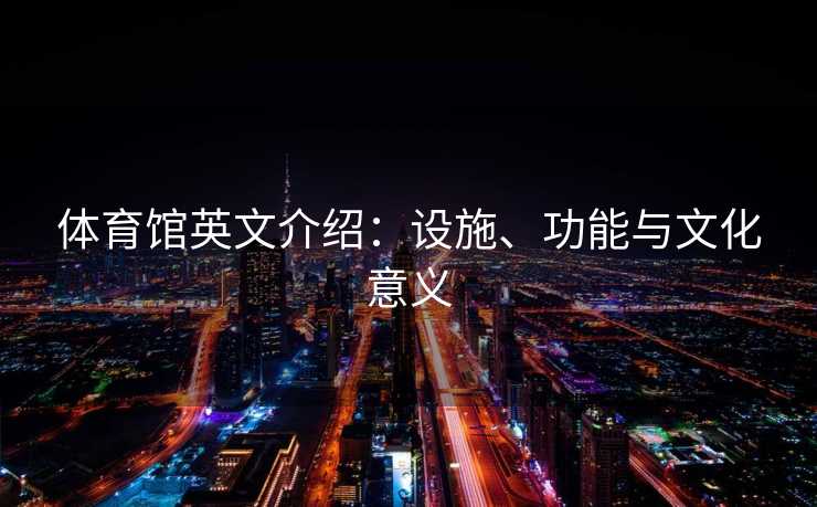 体育馆英文介绍：设施、功能与文化意义