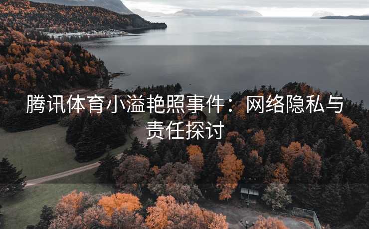 腾讯体育小溢艳照事件：网络隐私与责任探讨