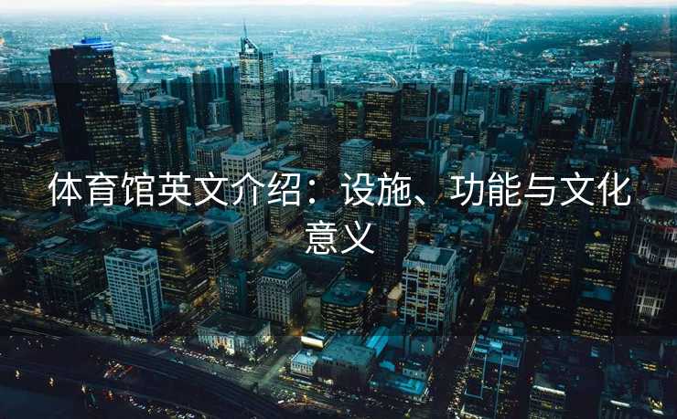 体育馆英文介绍：设施、功能与文化意义