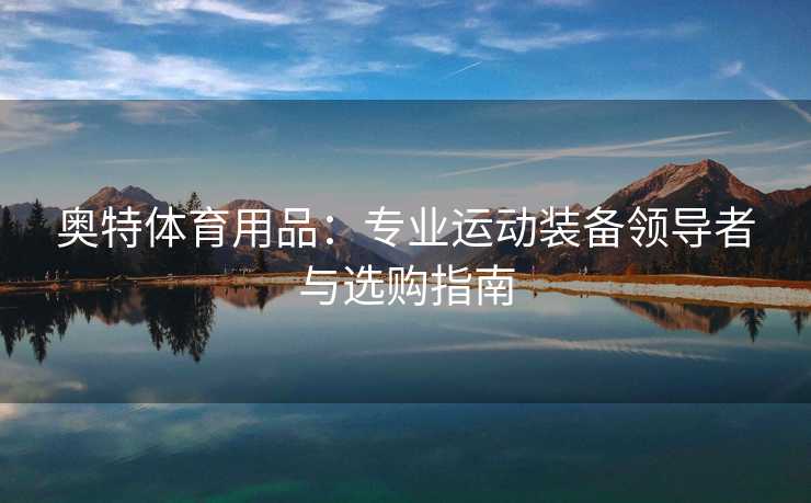 奥特体育用品：专业运动装备领导者与选购指南