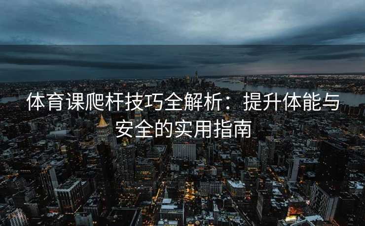 体育课爬杆技巧全解析：提升体能与安全的实用指南