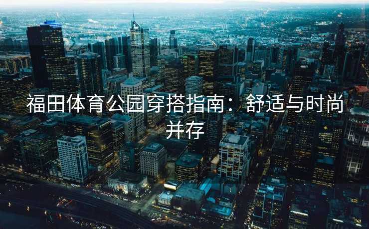 福田体育公园穿搭指南：舒适与时尚并存