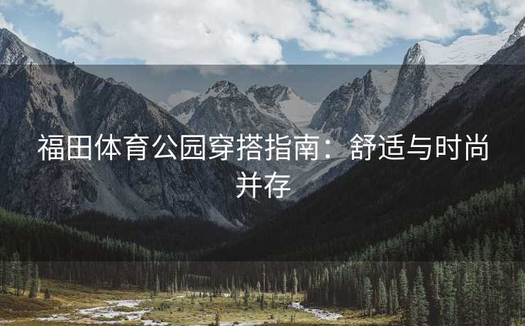 福田体育公园穿搭指南：舒适与时尚并存
