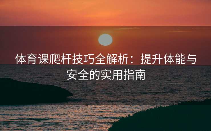 体育课爬杆技巧全解析：提升体能与安全的实用指南