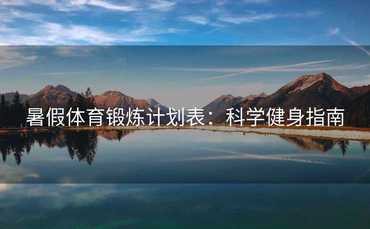 暑假体育锻炼计划表：科学健身指南