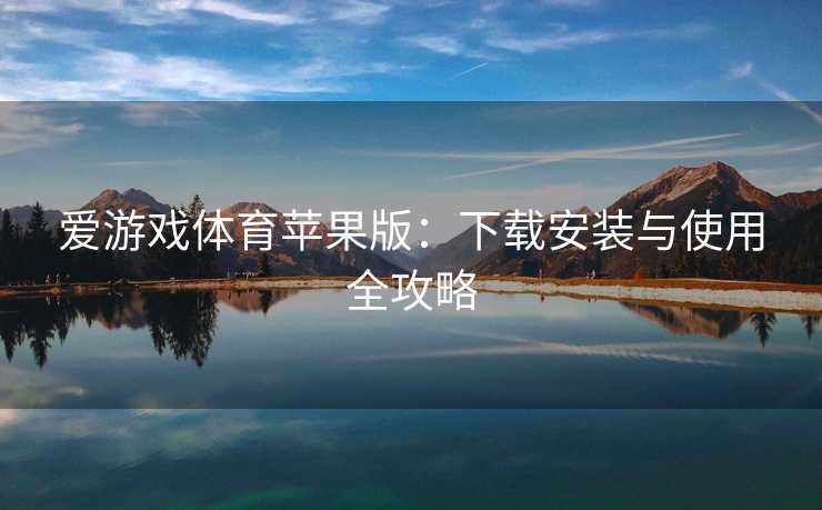 爱游戏体育苹果版：下载安装与使用全攻略