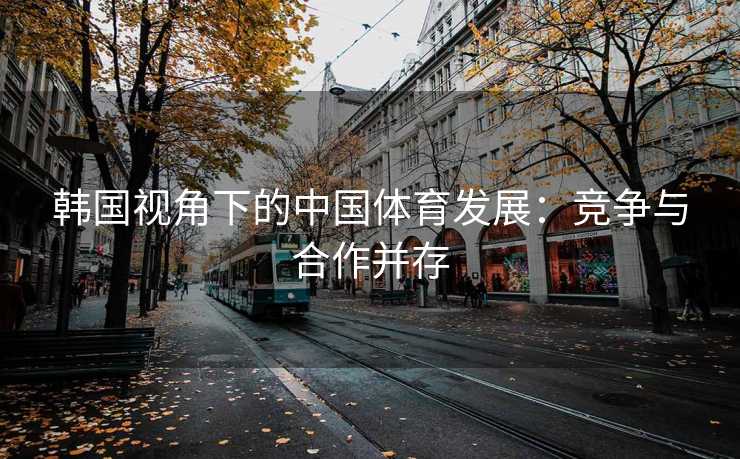 韩国视角下的中国体育发展：竞争与合作并存