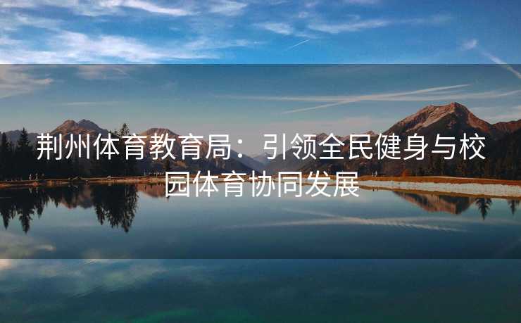 荆州体育教育局：引领全民健身与校园体育协同发展