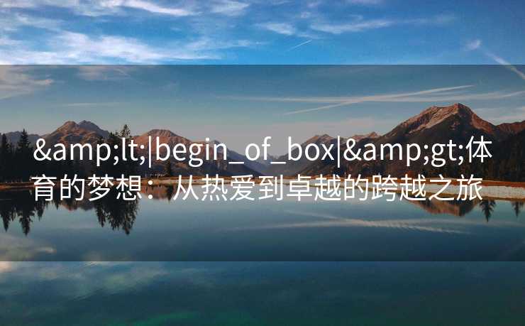 &lt;|begin_of_box|&gt;体育的梦想：从热爱到卓越的跨越之旅  