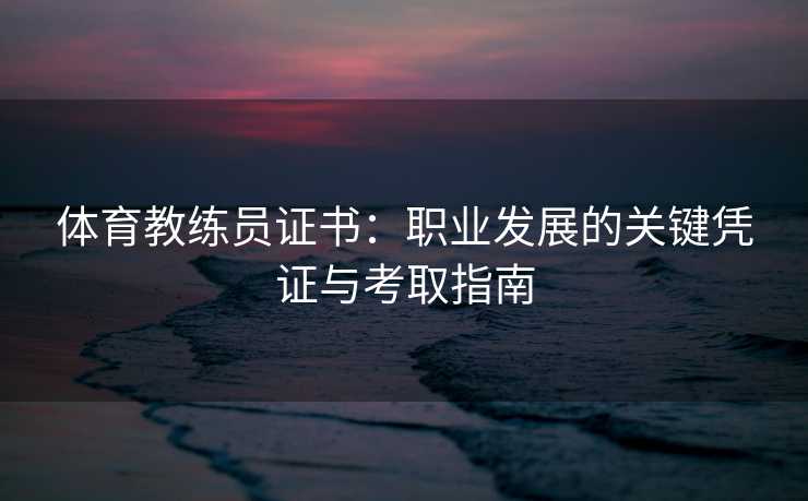 体育教练员证书：职业发展的关键凭证与考取指南