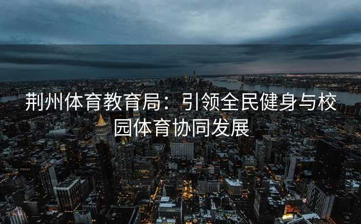 荆州体育教育局：引领全民健身与校园体育协同发展