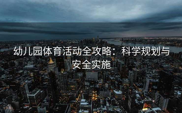 幼儿园体育活动全攻略：科学规划与安全实施