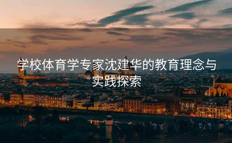 学校体育学专家沈建华的教育理念与实践探索