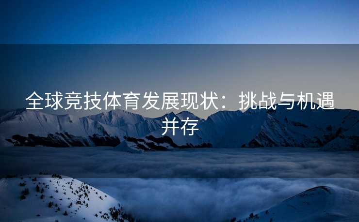 全球竞技体育发展现状：挑战与机遇并存