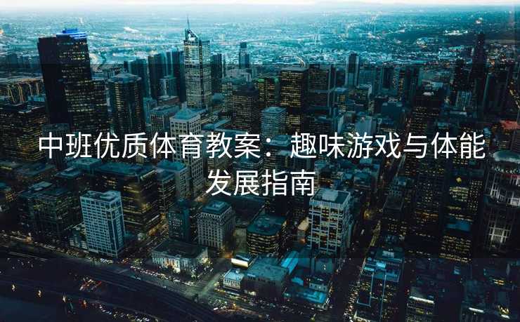 中班优质体育教案：趣味游戏与体能发展指南