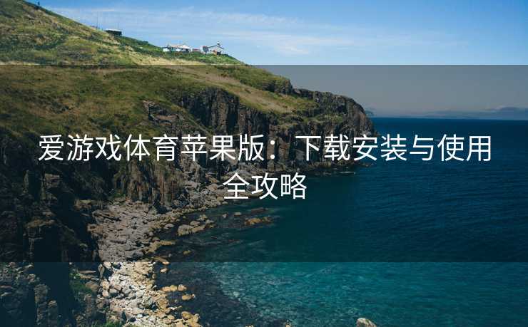 爱游戏体育苹果版：下载安装与使用全攻略