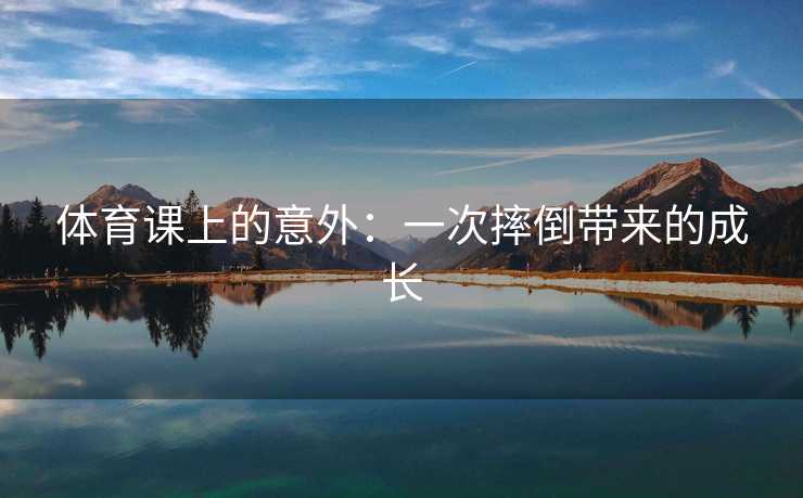 体育课上的意外：一次摔倒带来的成长