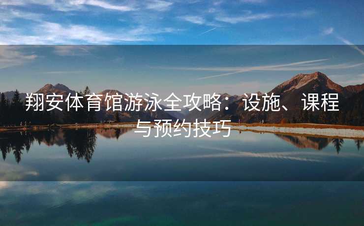 翔安体育馆游泳全攻略：设施、课程与预约技巧