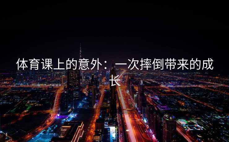 体育课上的意外：一次摔倒带来的成长