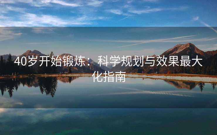 40岁开始锻炼：科学规划与效果最大化指南