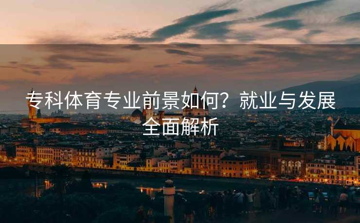 专科体育专业前景如何？就业与发展全面解析