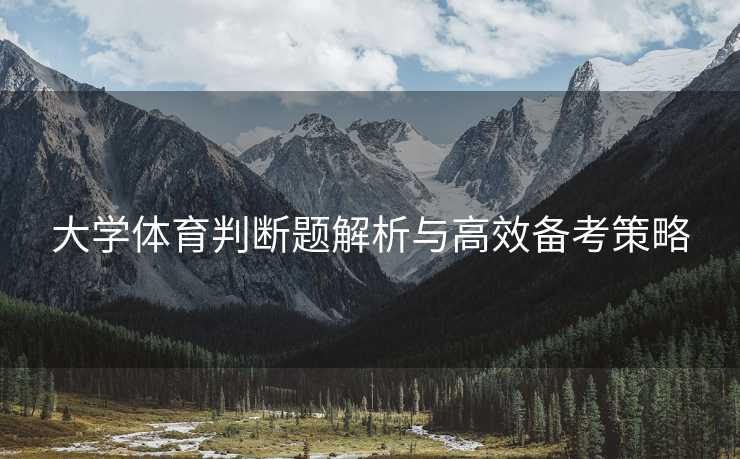 大学体育判断题解析与高效备考策略