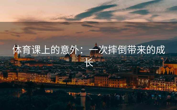 体育课上的意外：一次摔倒带来的成长