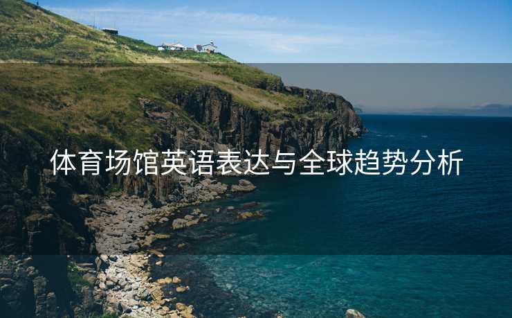 体育场馆英语表达与全球趋势分析