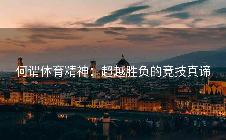 何谓体育精神：超越胜负的竞技真谛