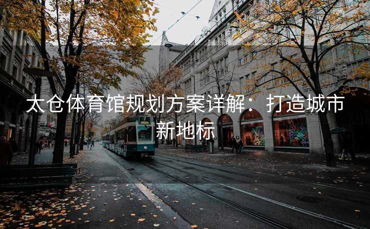 太仓体育馆规划方案详解：打造城市新地标