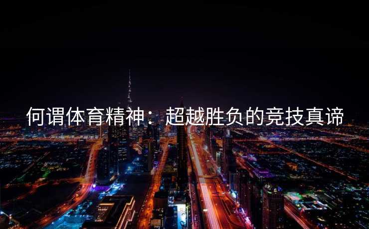 何谓体育精神：超越胜负的竞技真谛