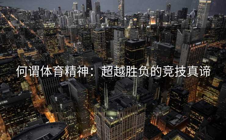 何谓体育精神：超越胜负的竞技真谛