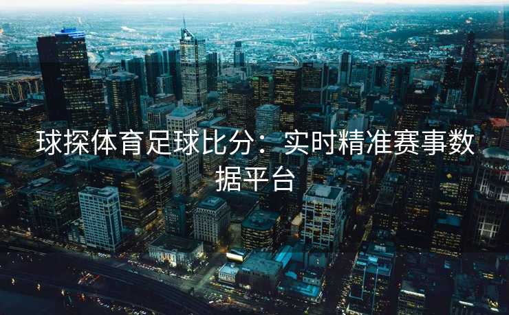 球探体育足球比分：实时精准赛事数据平台