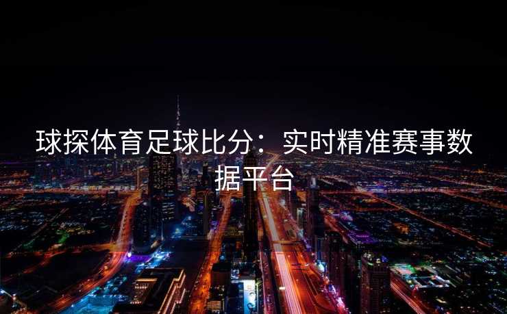 球探体育足球比分：实时精准赛事数据平台