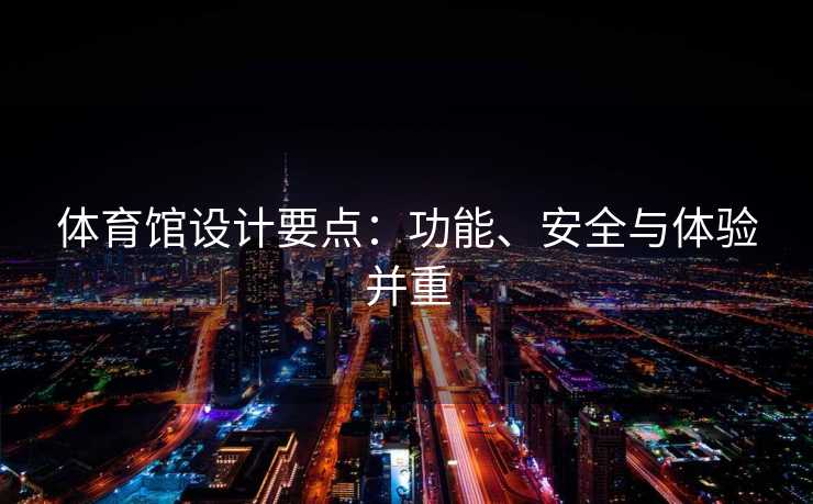体育馆设计要点：功能、安全与体验并重