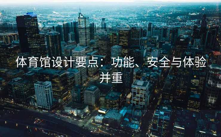 体育馆设计要点：功能、安全与体验并重