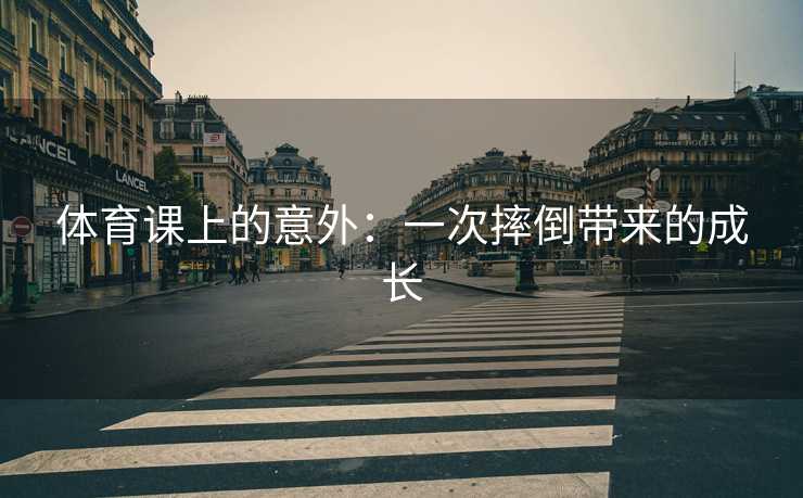 体育课上的意外：一次摔倒带来的成长