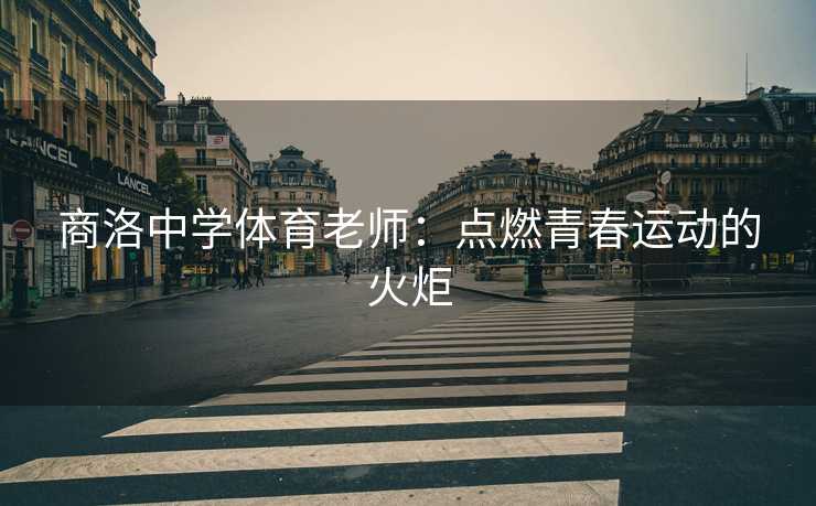 商洛中学体育老师：点燃青春运动的火炬