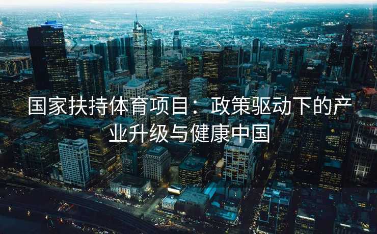 国家扶持体育项目：政策驱动下的产业升级与健康中国