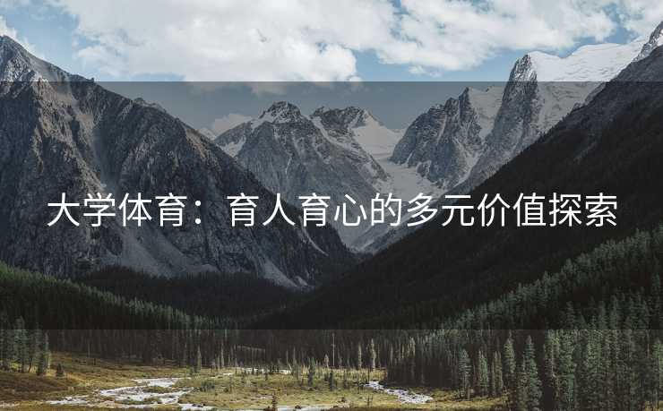大学体育：育人育心的多元价值探索