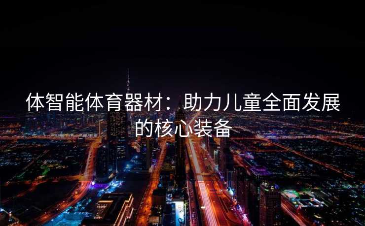 体智能体育器材：助力儿童全面发展的核心装备