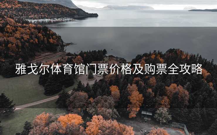 雅戈尔体育馆门票价格及购票全攻略