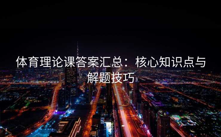体育理论课答案汇总：核心知识点与解题技巧