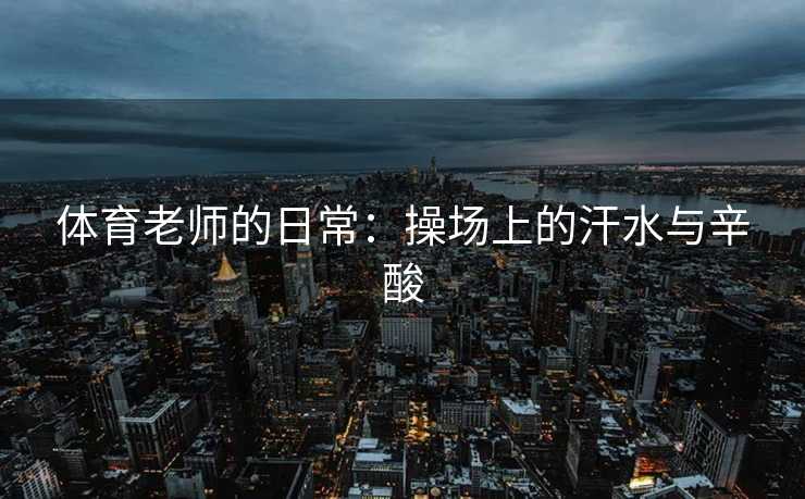 体育老师的日常：操场上的汗水与辛酸