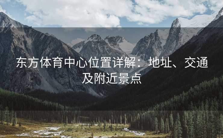 东方体育中心位置详解：地址、交通及附近景点