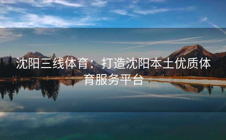 沈阳三线体育：打造沈阳本土优质体育服务平台