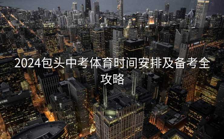 2024包头中考体育时间安排及备考全攻略