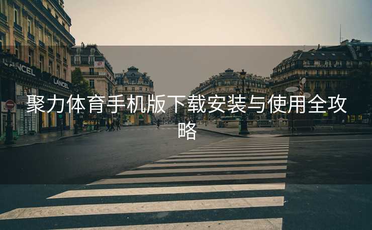 聚力体育手机版下载安装与使用全攻略