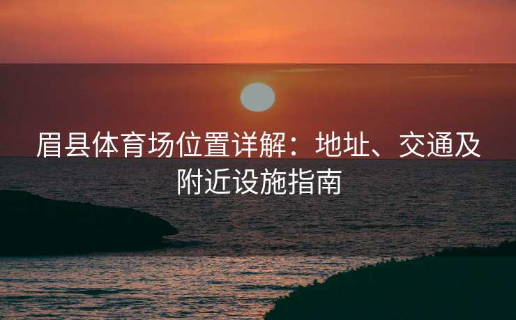 眉县体育场位置详解：地址、交通及附近设施指南